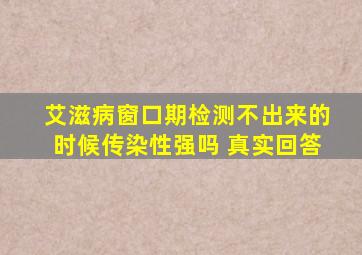 艾滋病窗口期检测不出来的时候传染性强吗 真实回答